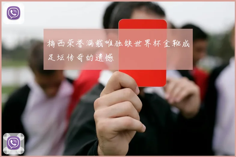 梅西荣誉满载唯独缺世界杯金靴成足坛传奇的遗憾