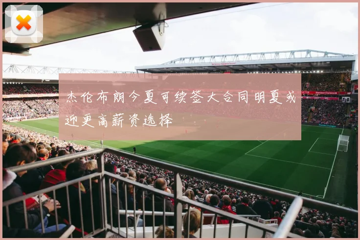 杰伦布朗今夏可续签大合同明夏或迎更高薪资选择
