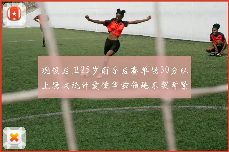 现役后卫25岁前季后赛单场30分以上场次统计爱德华兹领跑东契奇紧随其后