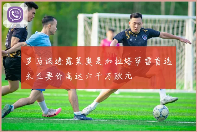 罗马诺透露莱奥是加拉塔萨雷首选米兰要价高达六千万欧元