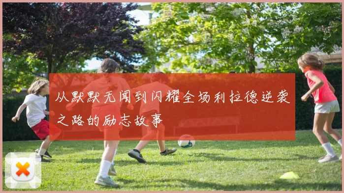从默默无闻到闪耀全场利拉德逆袭之路的励志故事