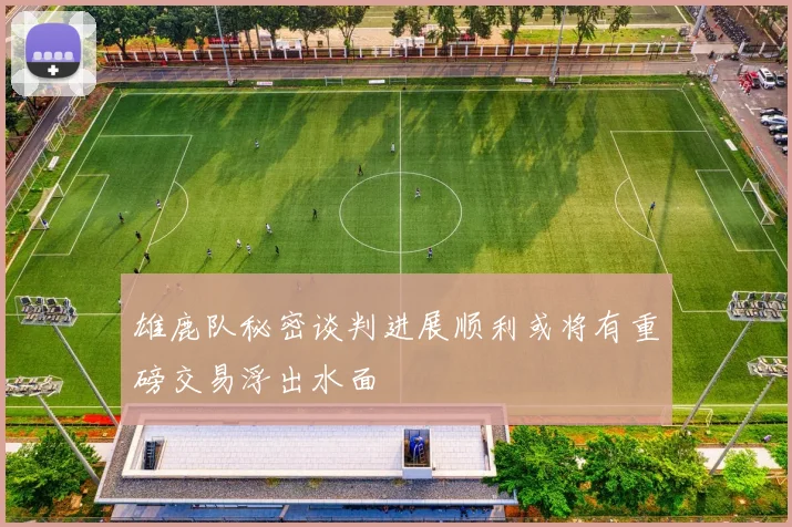 雄鹿队秘密谈判进展顺利或将有重磅交易浮出水面